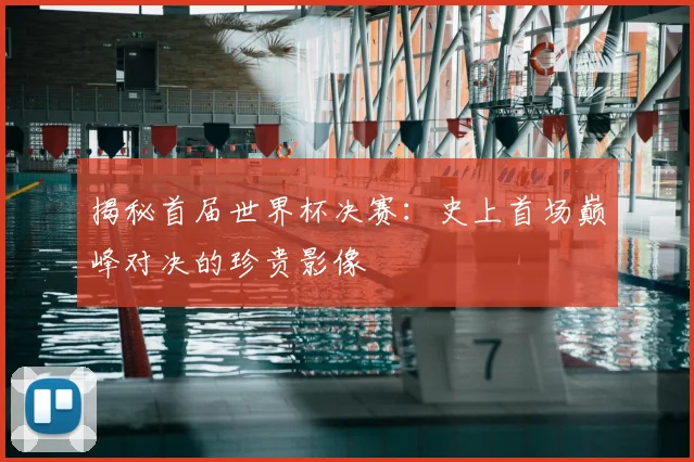 揭秘首届世界杯决赛：史上首场巅峰对决的珍贵影像