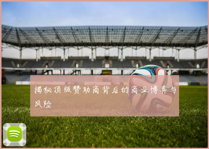 揭秘顶级赞助商背后的商业博弈与风险