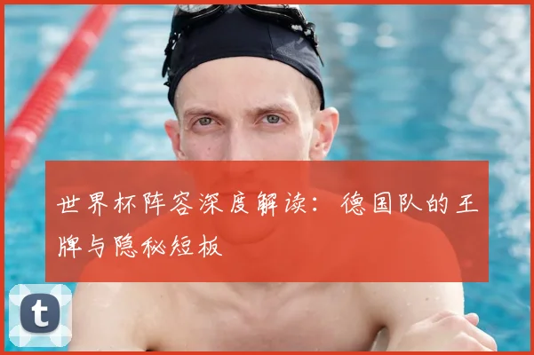 世界杯阵容深度解读：德国队的王牌与隐秘短板