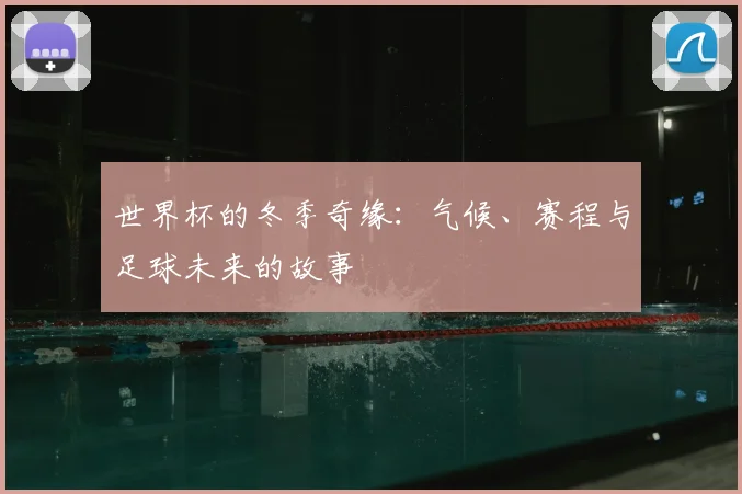 世界杯的冬季奇缘：气候、赛程与足球未来的故事