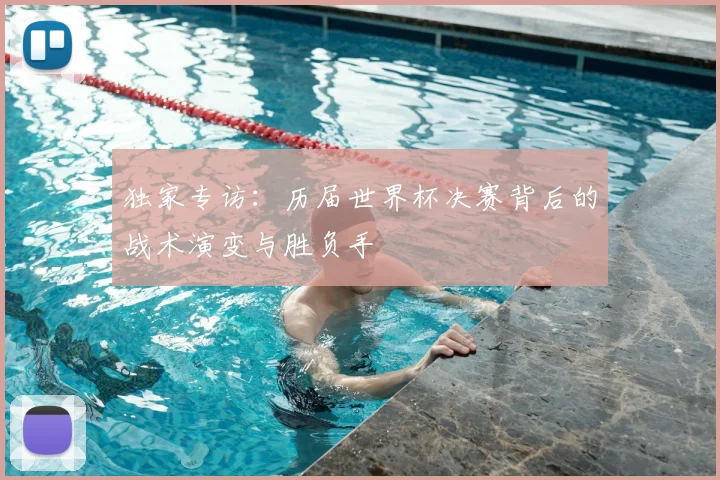 独家专访:历届世界杯决赛背后的战术演变与胜负手