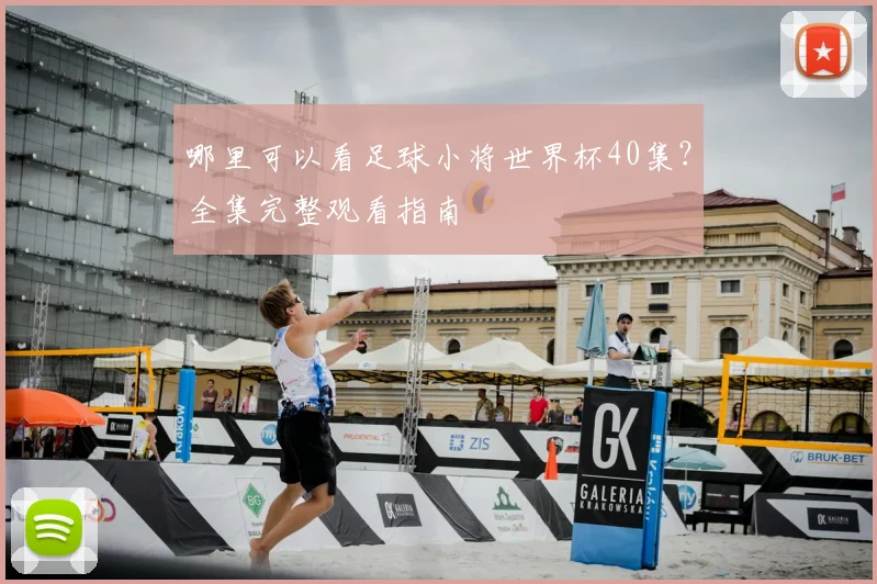 哪里可以看足球小将世界杯40集？全集完整观看指南