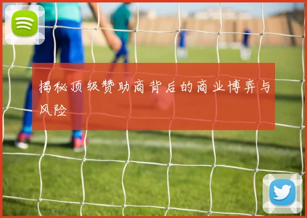 揭秘顶级赞助商背后的商业博弈与风险