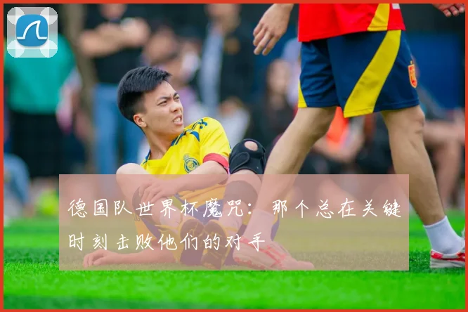 德国队世界杯魔咒:那个总在关键时刻击败他们的对手