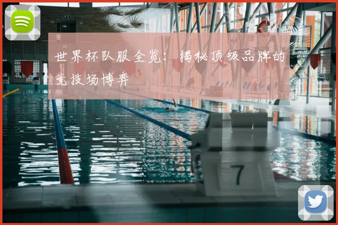 世界杯队服全览：揭秘顶级品牌的竞技场博弈