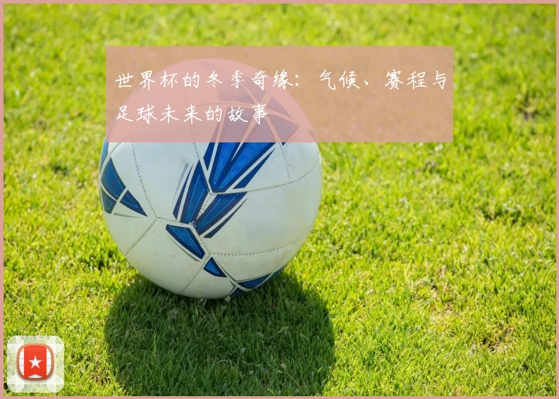世界杯的冬季奇缘：气候、赛程与足球未来的故事