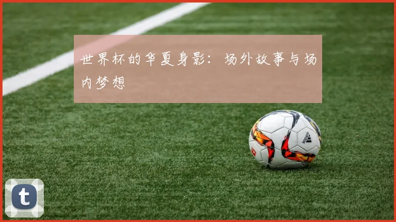 世界杯的华夏身影:场外故事与场内梦想