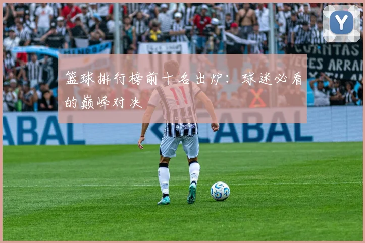篮球排行榜前十名出炉：球迷必看的巅峰对决