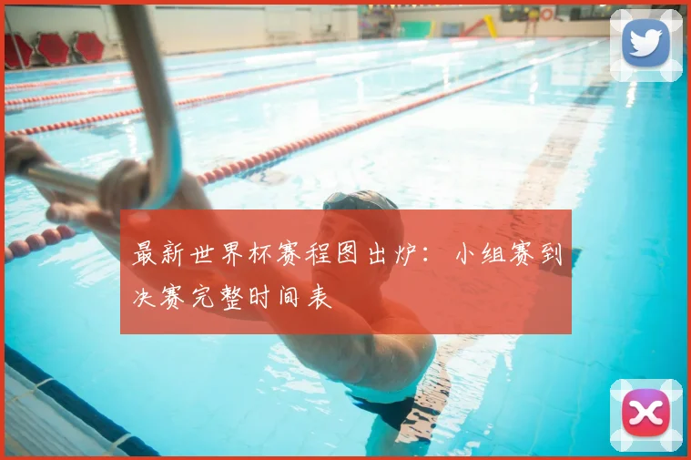 最新世界杯赛程图出炉：小组赛到决赛完整时间表