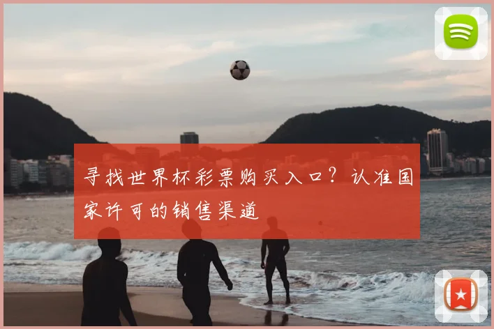 寻找世界杯彩票购买入口？认准国家许可的销售渠道