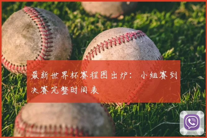 最新世界杯赛程图出炉：小组赛到决赛完整时间表