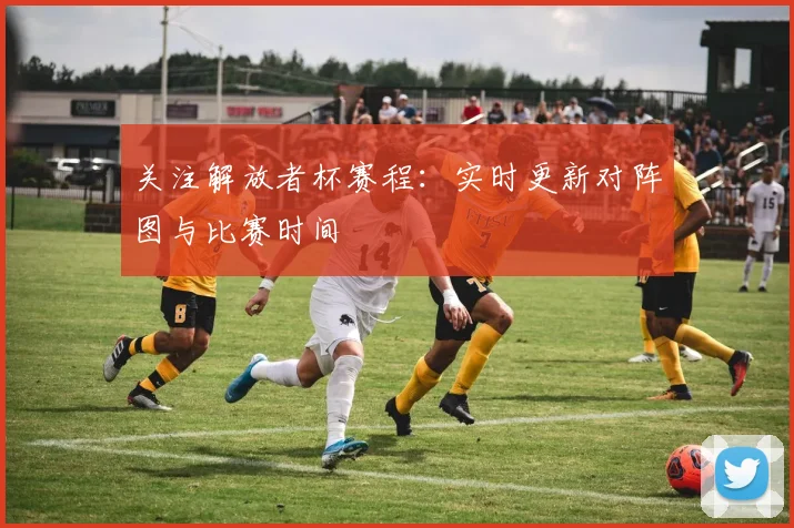关注解放者杯赛程：实时更新对阵图与比赛时间