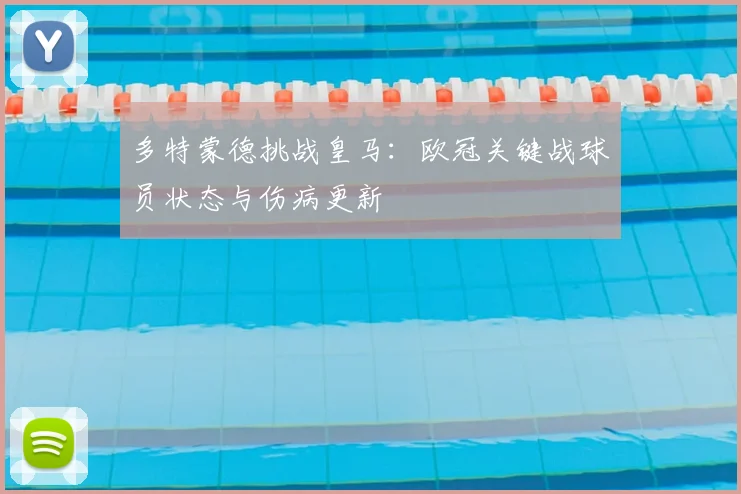多特蒙德挑战皇马：欧冠关键战球员状态与伤病更新