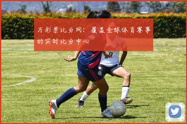 万彩票比分网：覆盖全球体育赛事的实时比分中心