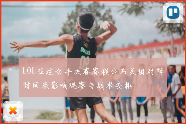 LOL亚运会半决赛赛程公布关键对阵时间表影响观赛与战术安排