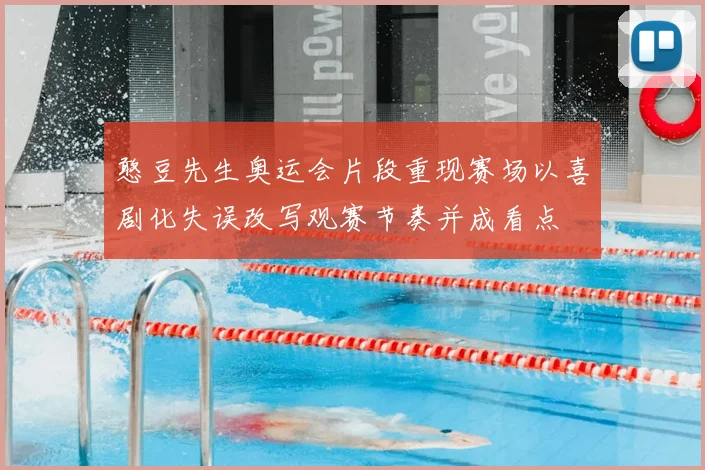憨豆先生奥运会片段重现赛场以喜剧化失误改写观赛节奏并成看点