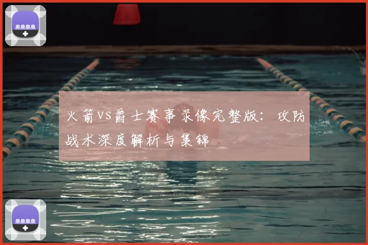 火箭vs爵士赛事录像完整版：攻防战术深度解析与集锦