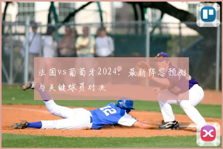 法国vs葡萄牙2024：最新阵容预测与关键球员对决