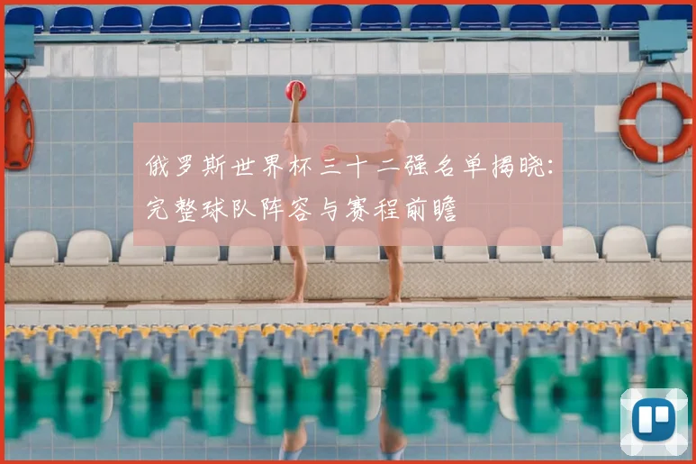 俄罗斯世界杯三十二强名单揭晓：完整球队阵容与赛程前瞻